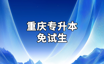 重庆专升本免试要哪些条件？流程是哪些？