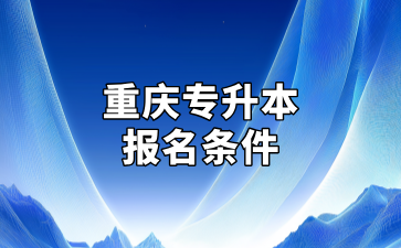 考生参考！重庆专升本报名条件及报名流程汇总！