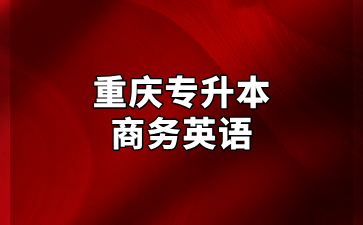 2024年重庆专升本商务英语专业招录情况汇总！