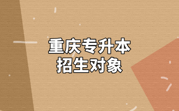 2025年重庆专升本招生对象及报考须知