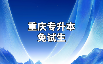 重庆专升本免试生招生对象及填报志愿流程