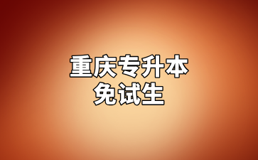 2025年重庆专升本免试生报名及资格审核汇总