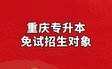 2025年重庆专升本免试招生对象与报名条件