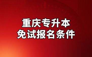 2025年重庆专升本免试报名条件及招生对象