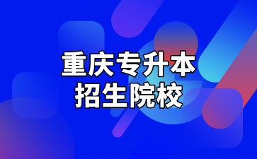 2025年重庆专升本招生院校有几所？哪个最难考？